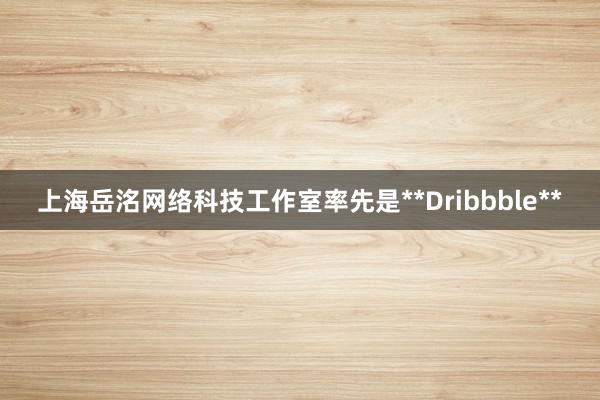 上海岳洺网络科技工作室率先是**Dribbble**